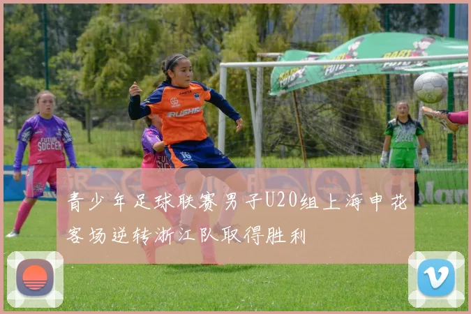 青少年足球联赛男子U20组上海申花客场逆转浙江队取得胜利