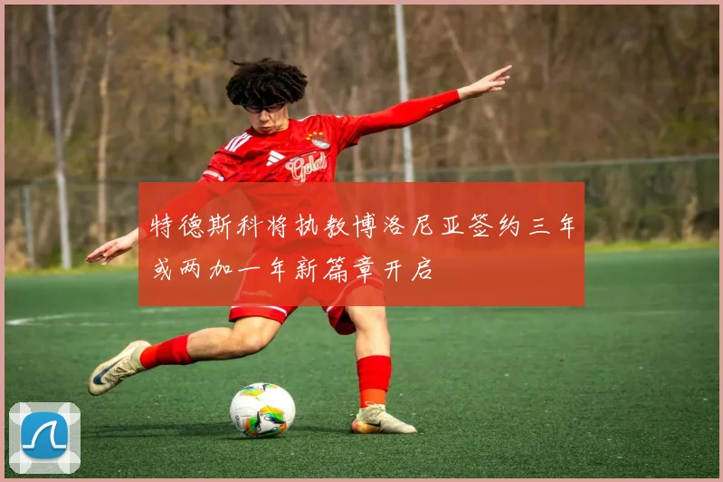 特德斯科将执教博洛尼亚签约三年或两加一年新篇章开启