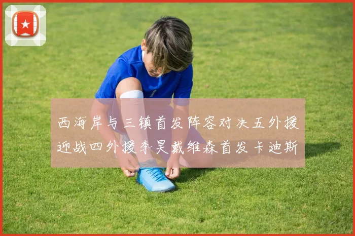 西海岸与三镇首发阵容对决五外援迎战四外援李昊戴维森首发卡迪斯出战