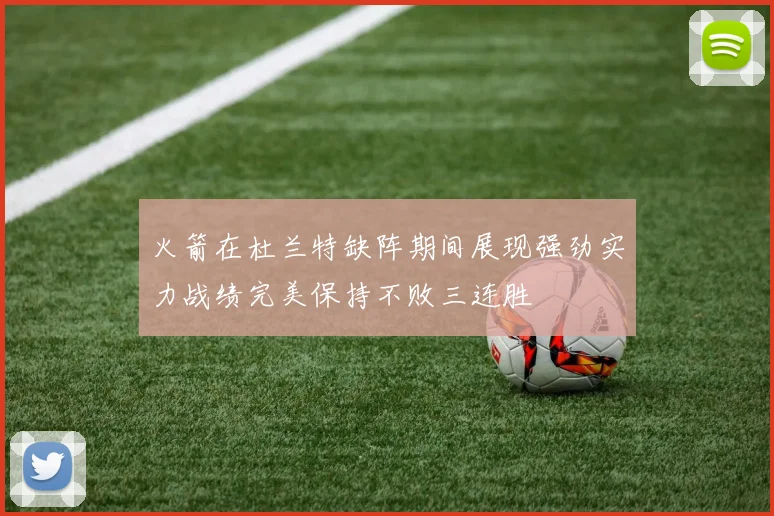 火箭在杜兰特缺阵期间展现强劲实力战绩完美保持不败三连胜