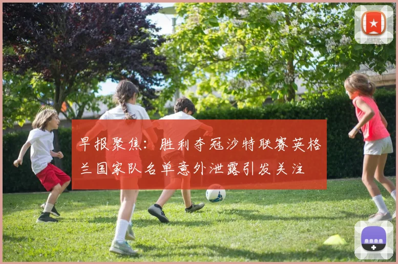 早报聚焦：胜利夺冠沙特联赛英格兰国家队名单意外泄露引发关注