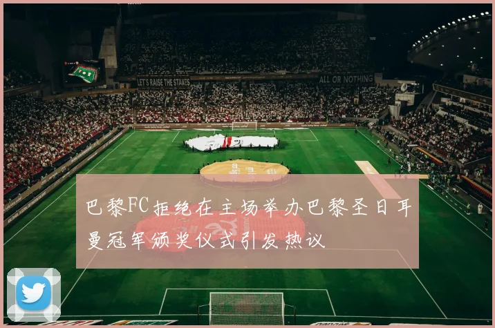 巴黎FC拒绝在主场举办巴黎圣日耳曼冠军颁奖仪式引发热议