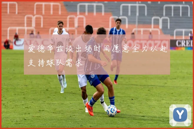 爱德华兹谈出场时间愿意全力以赴支持球队需求