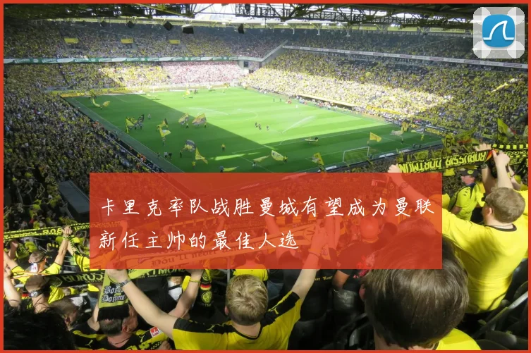 卡里克率队战胜曼城有望成为曼联新任主帅的最佳人选