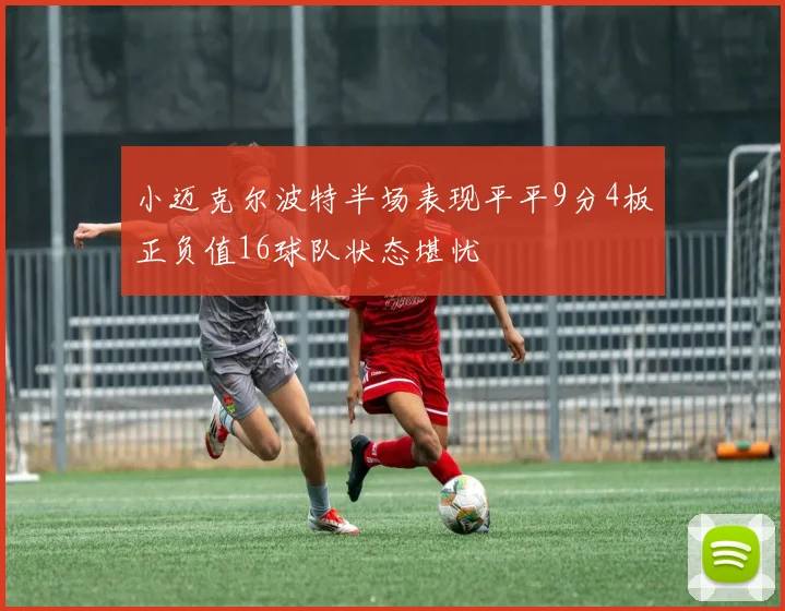 小迈克尔波特半场表现平平9分4板正负值16球队状态堪忧
