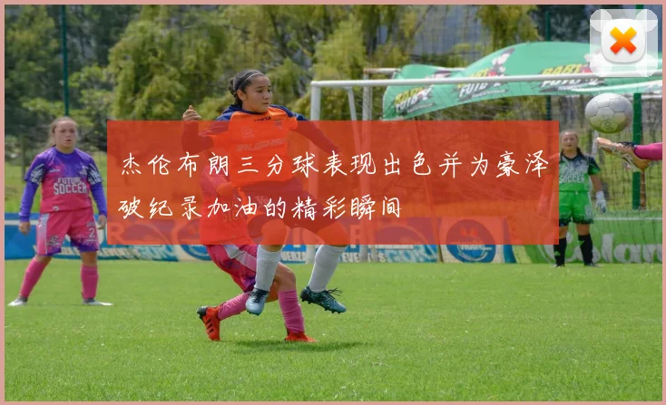 杰伦布朗三分球表现出色并为豪泽破纪录加油的精彩瞬间