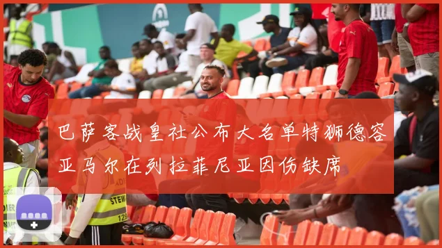 巴萨客战皇社公布大名单特狮德容亚马尔在列拉菲尼亚因伤缺席