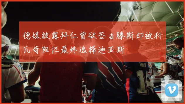 德媒披露拜仁曾欲签吉滕斯却被科瓦奇阻拦最终选择迪亚斯