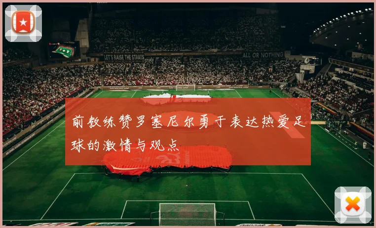 前教练赞罗塞尼尔勇于表达热爱足球的激情与观点