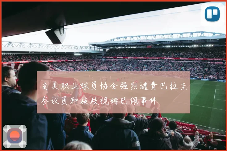 南美职业球员协会强烈谴责巴拉圭参议员种族歧视姆巴佩事件