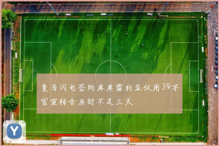 皇马闪电签约库库雷利亚仅用39字官宣转会历时不足三天
