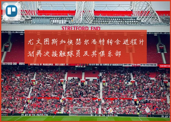 尤文图斯加快瑟尔洛特转会进程计划再次接触球员及其俱乐部