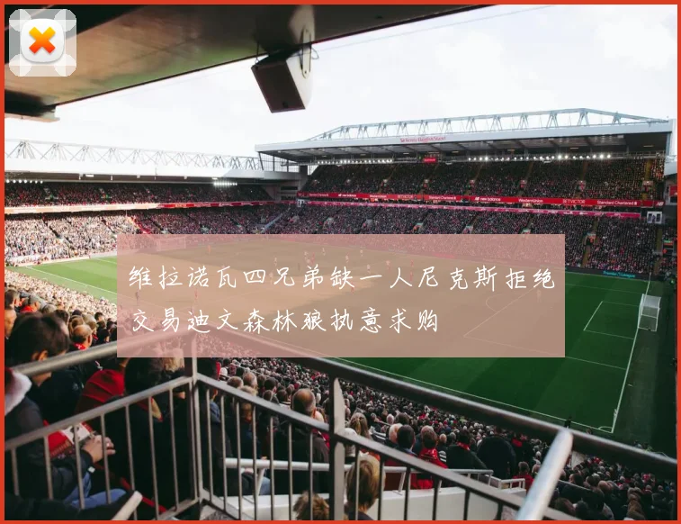 维拉诺瓦四兄弟缺一人尼克斯拒绝交易迪文森林狼执意求购
