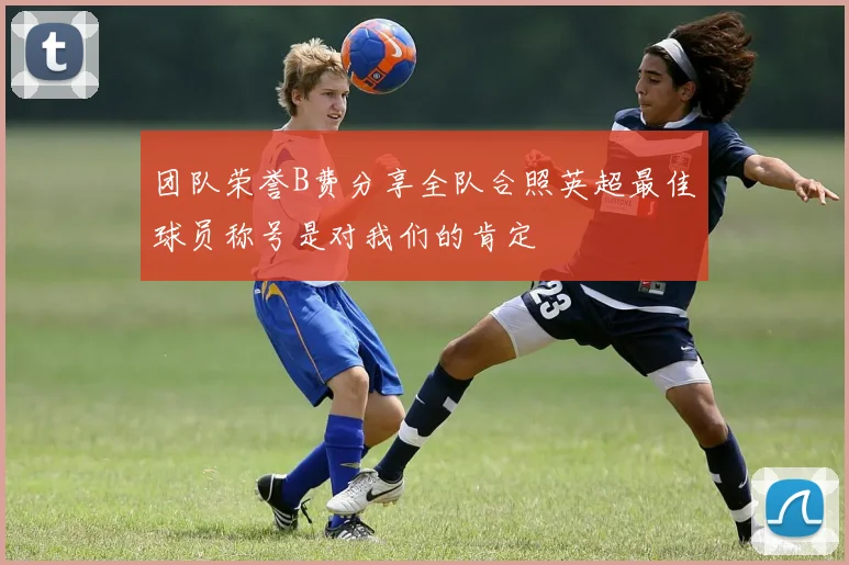 团队荣誉B费分享全队合照英超最佳球员称号是对我们的肯定